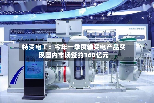 特变电工：今年一季度输变电产品实现国内市场签约160亿元-第2张图片