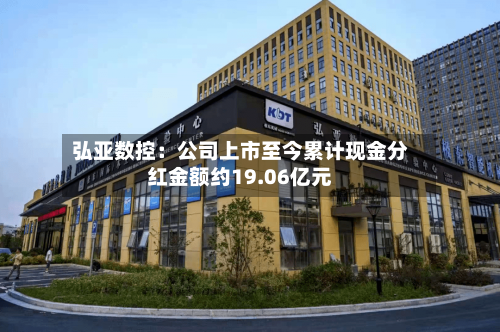 弘亚数控：公司上市至今累计现金分红金额约19.06亿元