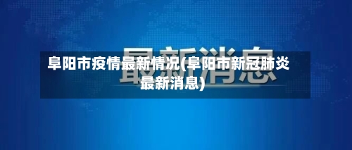 阜阳市疫情最新情况(阜阳市新冠肺炎最新消息)-第2张图片