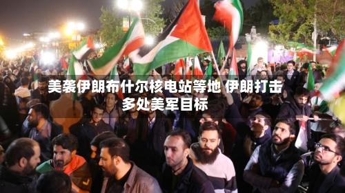 美袭伊朗布什尔核电站等地 伊朗打击多处美军目标-第3张图片
