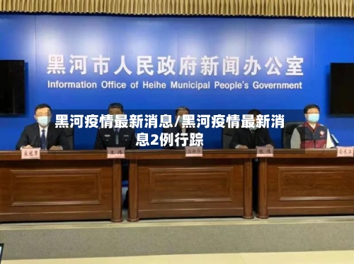 黑河疫情最新消息/黑河疫情最新消息2例行踪