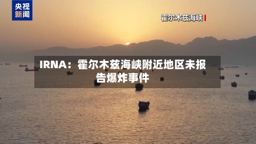 IRNA：霍尔木兹海峡附近地区未报告爆炸事件