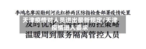 天津疫情对人员进出最新规定/天津疫情进入要求-第2张图片