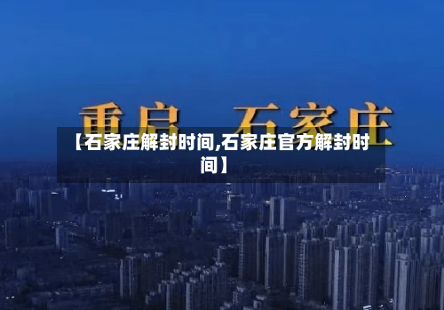 【石家庄解封时间,石家庄官方解封时间】-第3张图片