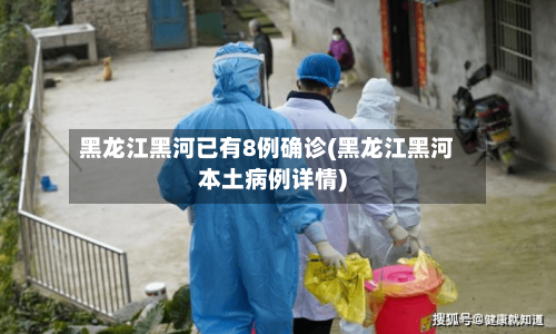 黑龙江黑河已有8例确诊(黑龙江黑河本土病例详情)
