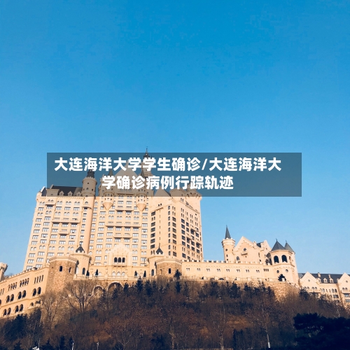 大连海洋大学学生确诊/大连海洋大学确诊病例行踪轨迹