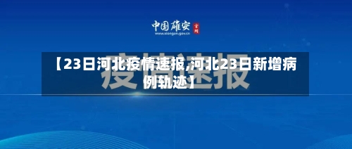 【23日河北疫情速报,河北23日新增病例轨迹】