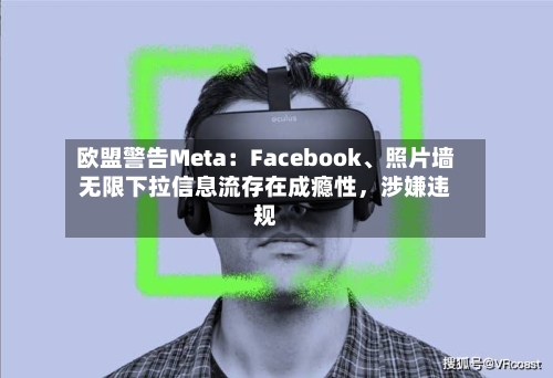 欧盟警告Meta：Facebook、照片墙无限下拉信息流存在成瘾性	，涉嫌违规-第2张图片