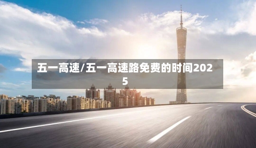 五一高速/五一高速路免费的时间2025-第2张图片