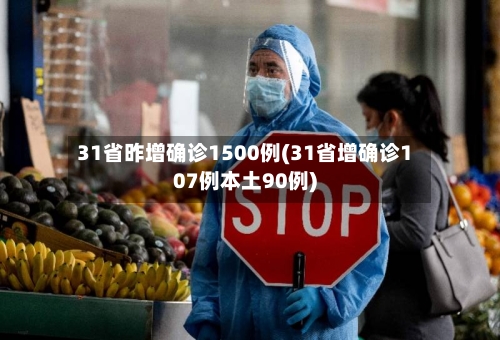 31省昨增确诊1500例(31省增确诊107例本土90例)