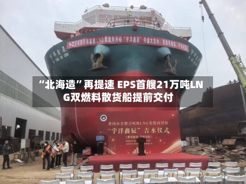 “北海造	”再提速 EPS首艘21万吨LNG双燃料散货船提前交付-第3张图片