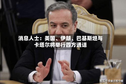 消息人士：美国	、伊朗、巴基斯坦与卡塔尔将举行四方通话-第2张图片