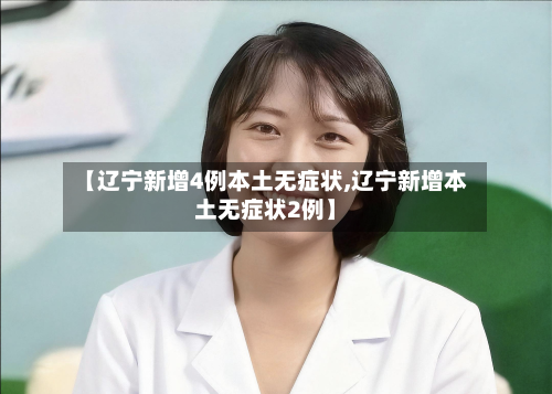 【辽宁新增4例本土无症状,辽宁新增本土无症状2例】