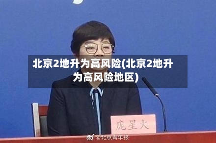 北京2地升为高风险(北京2地升为高风险地区)-第2张图片