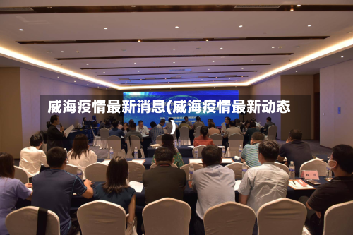 威海疫情最新消息(威海疫情最新动态)