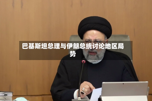巴基斯坦总理与伊朗总统讨论地区局势-第3张图片