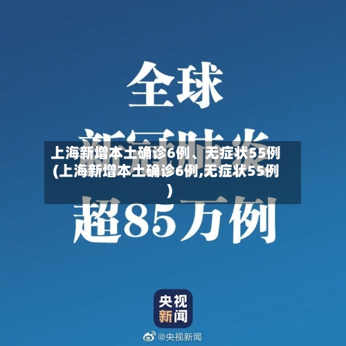 上海新增本土确诊6例、无症状55例(上海新增本土确诊6例,无症状55例)-第2张图片