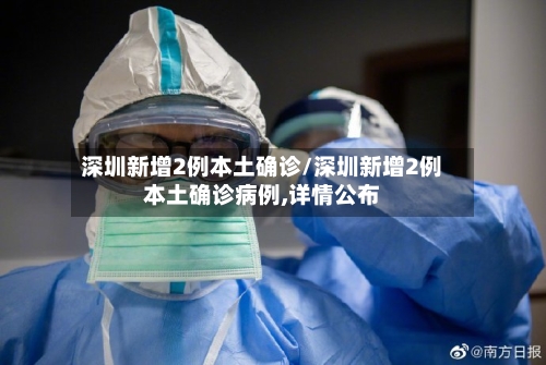 深圳新增2例本土确诊/深圳新增2例本土确诊病例,详情公布-第2张图片