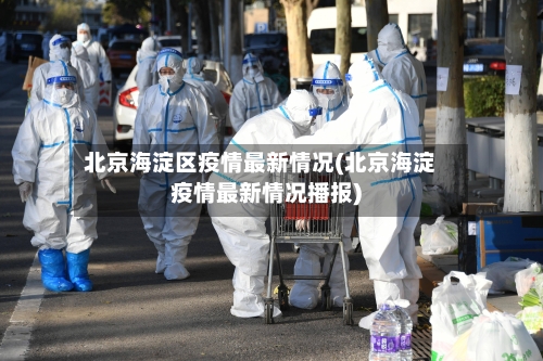 北京海淀区疫情最新情况(北京海淀疫情最新情况播报)