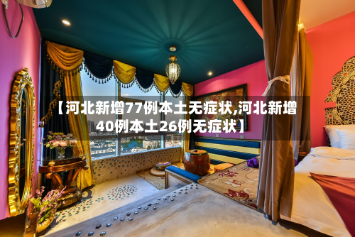 【河北新增77例本土无症状,河北新增40例本土26例无症状】