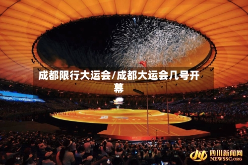 成都限行大运会/成都大运会几号开幕