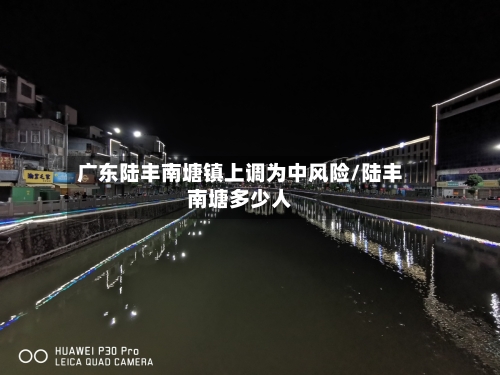 广东陆丰南塘镇上调为中风险/陆丰南塘多少人-第2张图片
