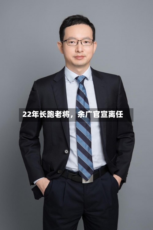 22年长跑老将，余广官宣离任-第2张图片