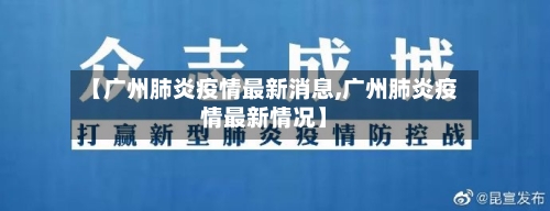 【广州肺炎疫情最新消息,广州肺炎疫情最新情况】