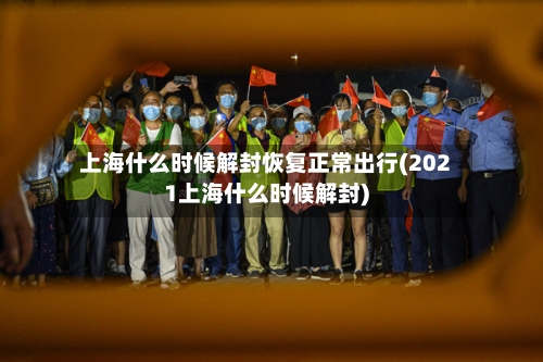 上海什么时候解封恢复正常出行(2021上海什么时候解封)-第3张图片