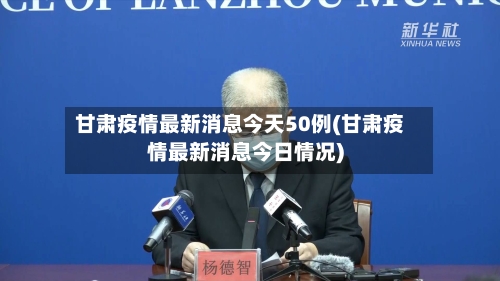 甘肃疫情最新消息今天50例(甘肃疫情最新消息今日情况)-第2张图片