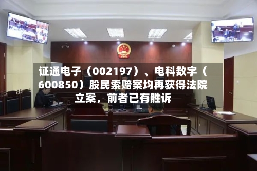 证通电子（002197）、电科数字（600850）股民索赔案均再获得法院立案，前者已有胜诉