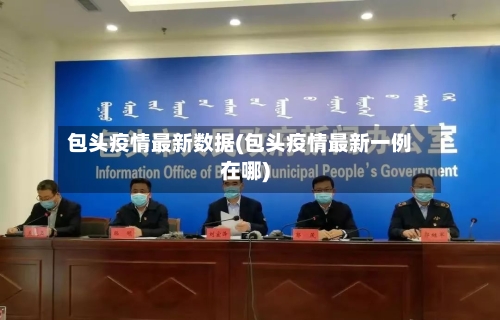 包头疫情最新数据(包头疫情最新一例在哪)