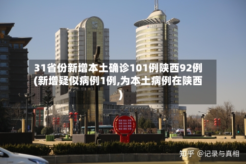 31省份新增本土确诊101例陕西92例(新增疑似病例1例,为本土病例在陕西)