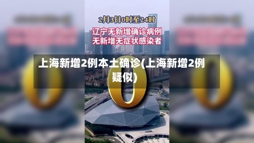上海新增2例本土确诊(上海新增2例疑似)