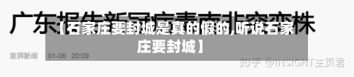 【石家庄要封城是真的假的,听说石家庄要封城】-第2张图片