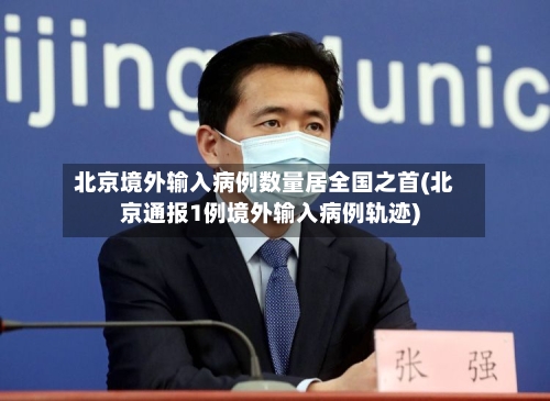 北京境外输入病例数量居全国之首(北京通报1例境外输入病例轨迹)-第2张图片