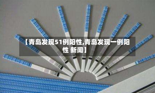 【青岛发现51例阳性,青岛发现一例阳性 新闻】-第2张图片