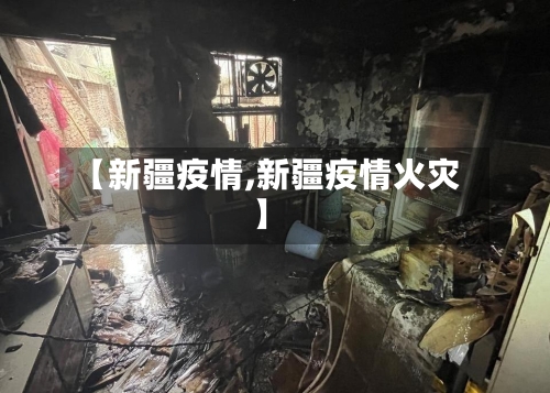 【新疆疫情,新疆疫情火灾】-第2张图片