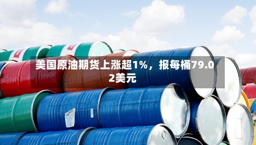 美国原油期货上涨超1%，报每桶79.02美元