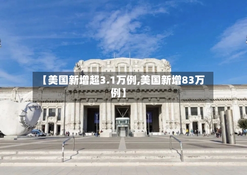 【美国新增超3.1万例,美国新增83万例】-第3张图片