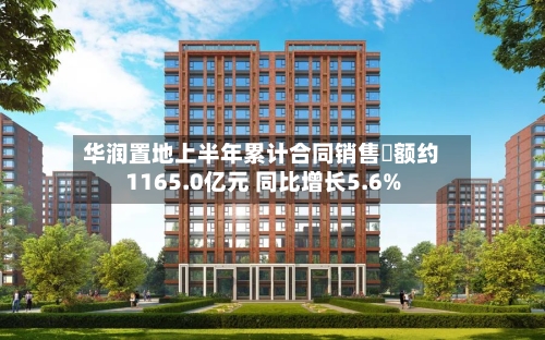 华润置地上半年累计合同销售金额约1165.0亿元 同比增长5.6%-第1张图片