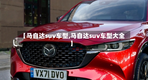 【马自达suv车型,马自达suv车型大全】-第2张图片