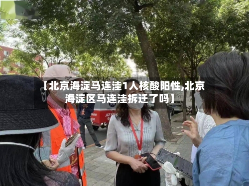 【北京海淀马连洼1人核酸阳性,北京海淀区马连洼拆迁了吗】-第2张图片