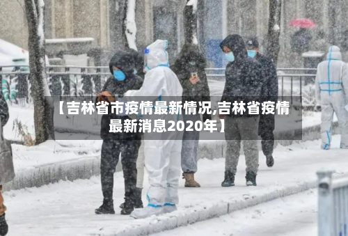 【吉林省市疫情最新情况,吉林省疫情最新消息2020年】-第1张图片