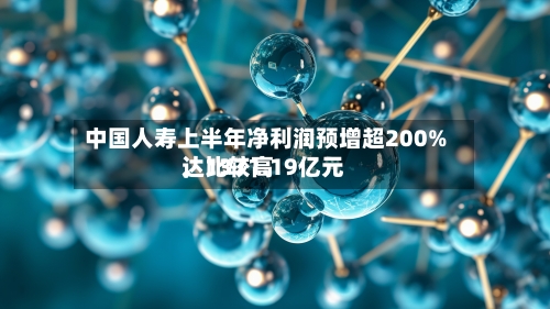中国人寿上半年净利润预增超200%，比较高达1371.19亿元-第2张图片
