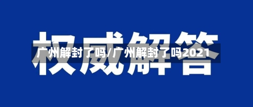 广州解封了吗/广州解封了吗2021
