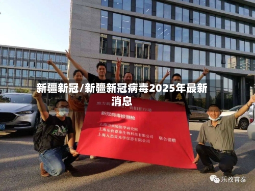 新疆新冠/新疆新冠病毒2025年最新消息