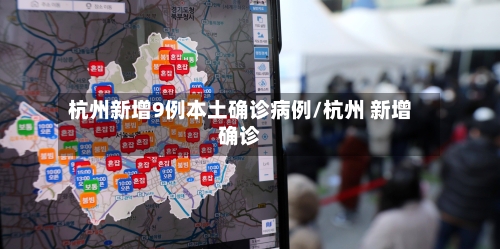 杭州新增9例本土确诊病例/杭州 新增确诊-第3张图片