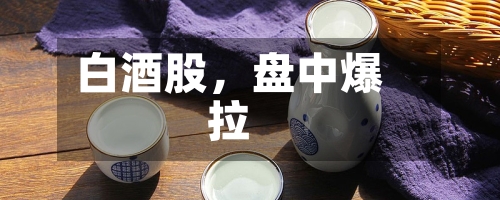 白酒股，盘中爆拉-第2张图片
