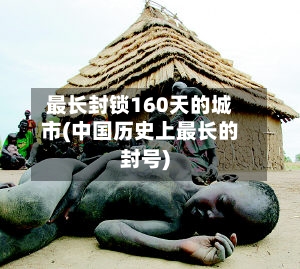 最长封锁160天的城市(中国历史上最长的封号)-第2张图片